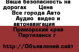 Ваша безопасность на дорогах!!! › Цена ­ 9 990 - Все города Авто » Аудио, видео и автонавигация   . Приморский край,Партизанск г.